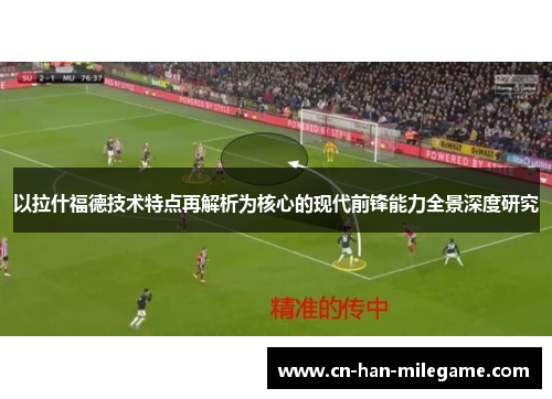 以拉什福德技术特点再解析为核心的现代前锋能力全景深度研究