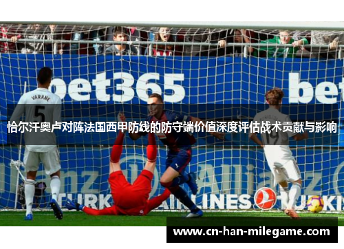 恰尔汗奥卢对阵法国西甲防线的防守端价值深度评估战术贡献与影响