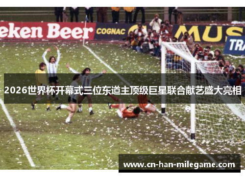 2026世界杯开幕式三位东道主顶级巨星联合献艺盛大亮相