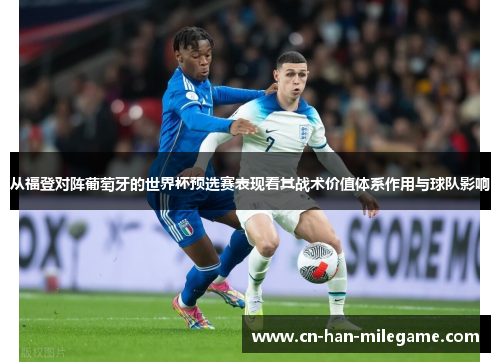 从福登对阵葡萄牙的世界杯预选赛表现看其战术价值体系作用与球队影响