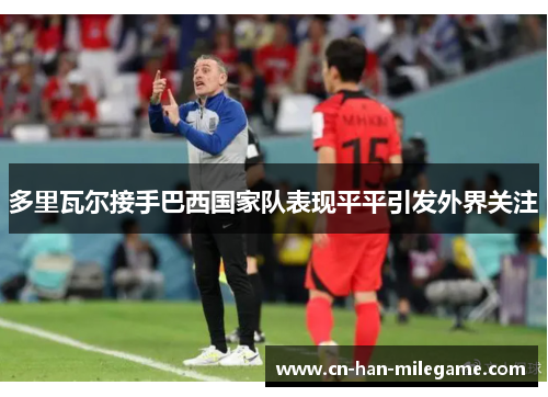 多里瓦尔接手巴西国家队表现平平引发外界关注