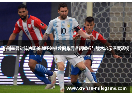 格列兹曼对阵法国美洲杯关键数据背后逻辑解析与战术启示深度透视