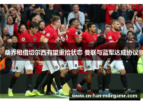 桑乔租借切尔西有望重拾状态 曼联与蓝军达成协议