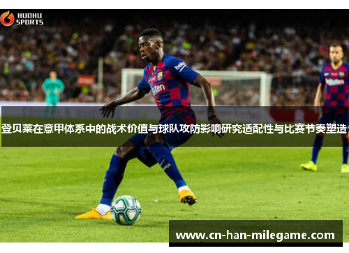登贝莱在意甲体系中的战术价值与球队攻防影响研究适配性与比赛节奏塑造