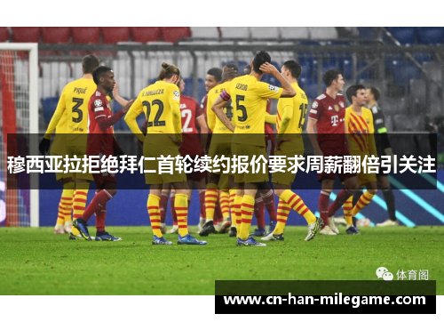 穆西亚拉拒绝拜仁首轮续约报价要求周薪翻倍引关注