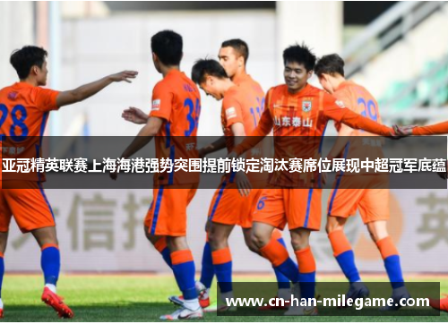 亚冠精英联赛上海海港强势突围提前锁定淘汰赛席位展现中超冠军底蕴