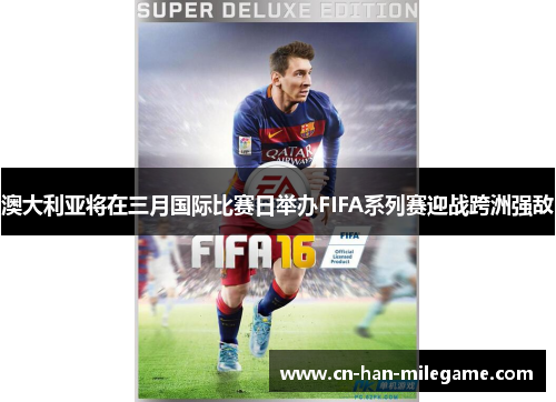 澳大利亚将在三月国际比赛日举办FIFA系列赛迎战跨洲强敌 澳大利亚将在三月国际比赛日举办FIFA系列赛迎战跨洲强敌