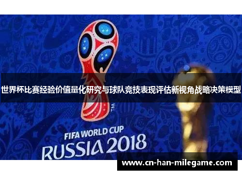 世界杯比赛经验价值量化研究与球队竞技表现评估新视角战略决策模型 世界杯比赛经验价值量化研究与球队竞技表现评估新视角战略决策模型