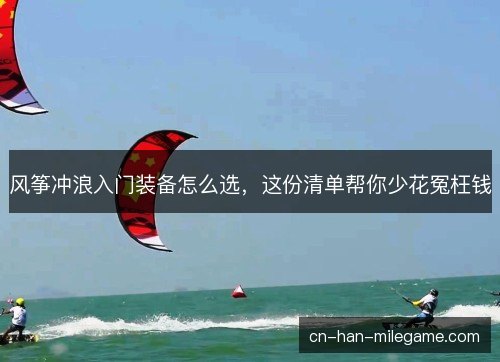 风筝冲浪入门装备怎么选，这份清单帮你少花冤枉钱