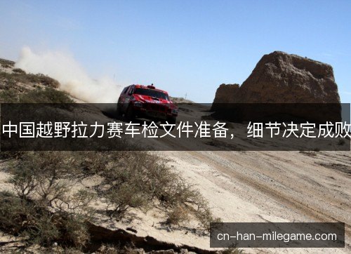 中国越野拉力赛车检文件准备，细节决定成败