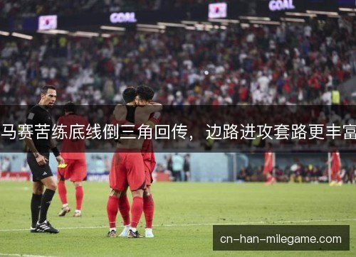马赛苦练底线倒三角回传，边路进攻套路更丰富